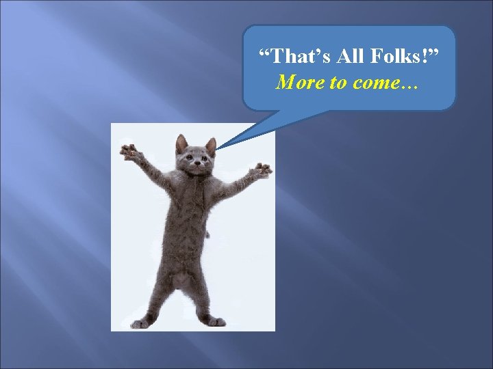 “That’s All Folks!” More to come… “That’s All Folks!” More to come…