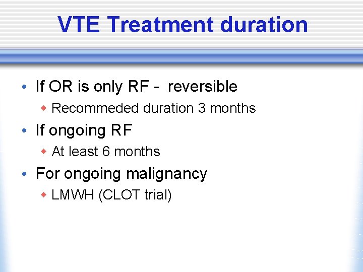 VTE Treatment duration • If OR is only RF - reversible w Recommeded duration