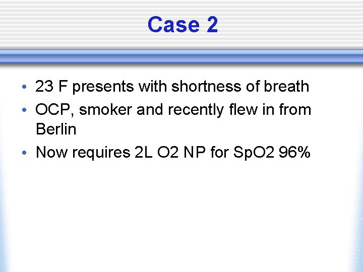 Case 2 • 23 F presents with shortness of breath • OCP, smoker and