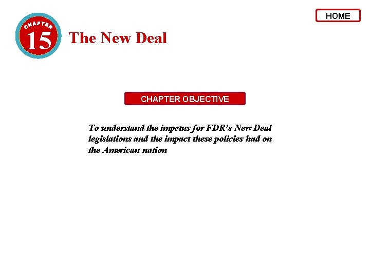 HOME 15 The New Deal CHAPTER OBJECTIVE To understand the impetus for FDR’s New
