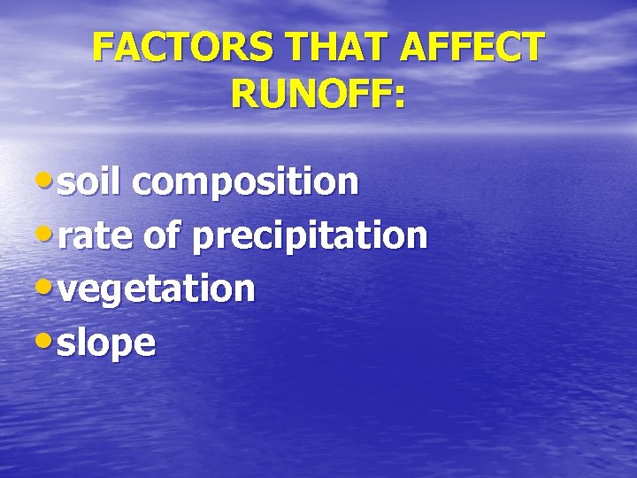 FACTORS THAT AFFECT RUNOFF: • soil composition • rate of precipitation • vegetation •