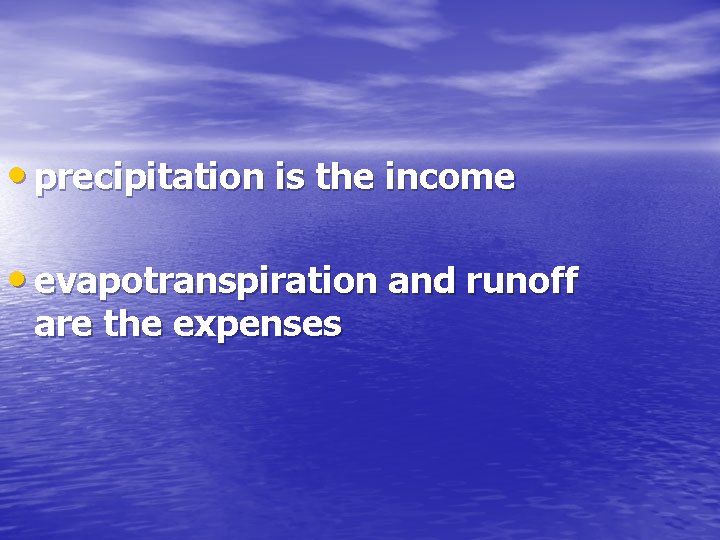  • precipitation is the income • evapotranspiration and runoff are the expenses 