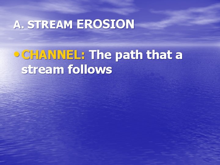 A. STREAM EROSION • CHANNEL: The path that a stream follows 