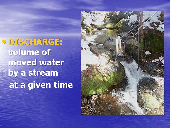  • DISCHARGE: volume of moved water by a stream at a given time