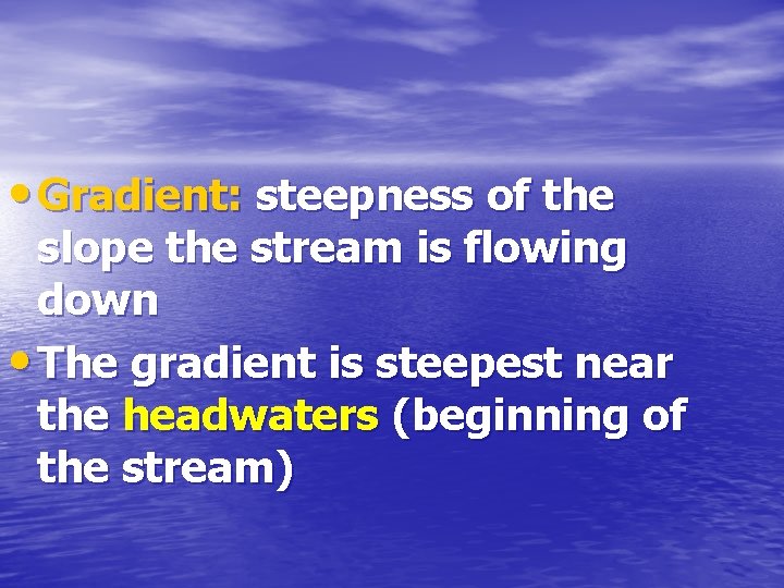  • Gradient: steepness of the slope the stream is flowing down • The