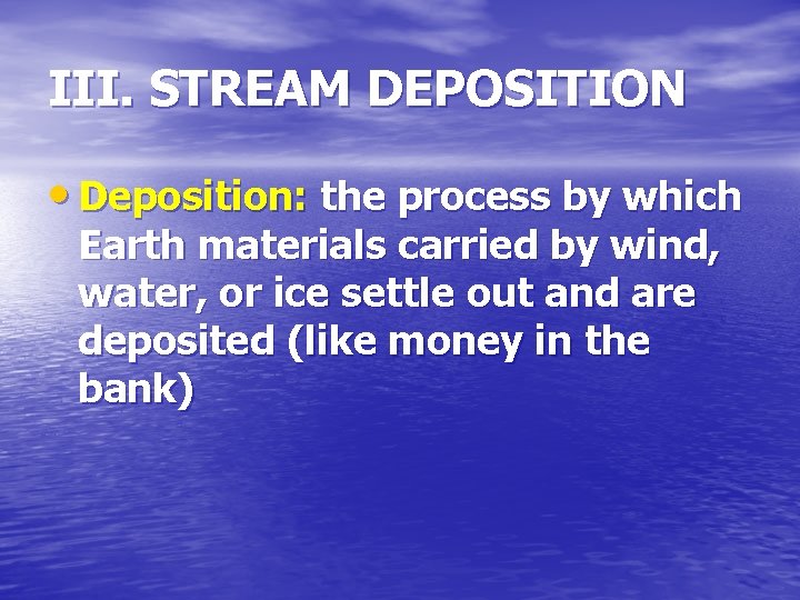 III. STREAM DEPOSITION • Deposition: the process by which Earth materials carried by wind,