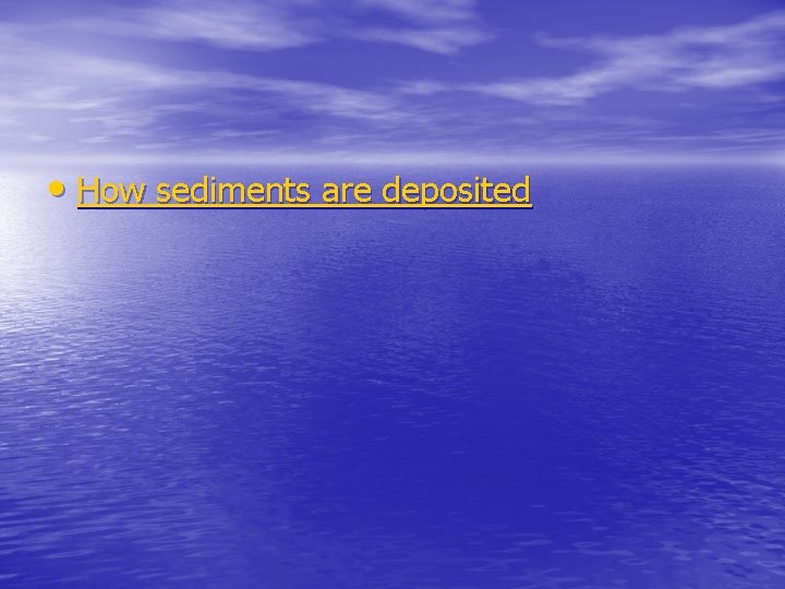  • How sediments are deposited 