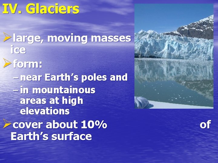 IV. Glaciers Ølarge, moving masses ice Øform: of – near Earth’s poles and –