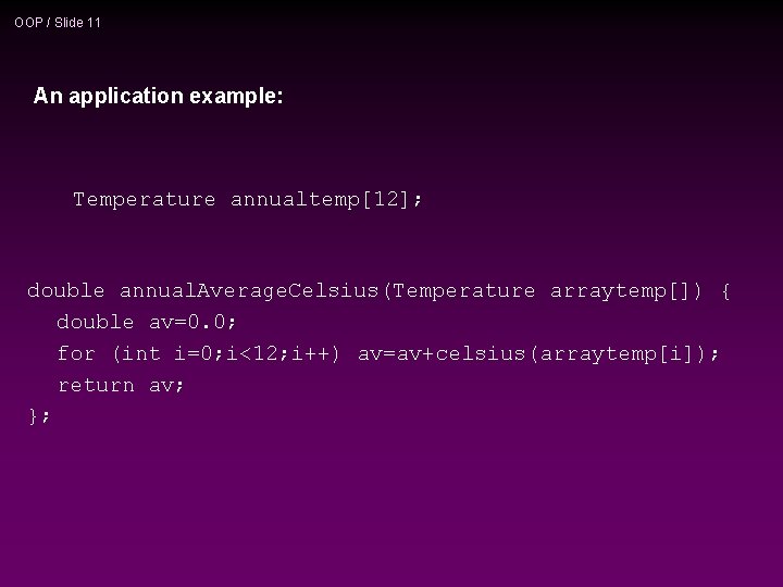 OOP / Slide 11 An application example: Temperature annualtemp[12]; double annual. Average. Celsius(Temperature arraytemp[])