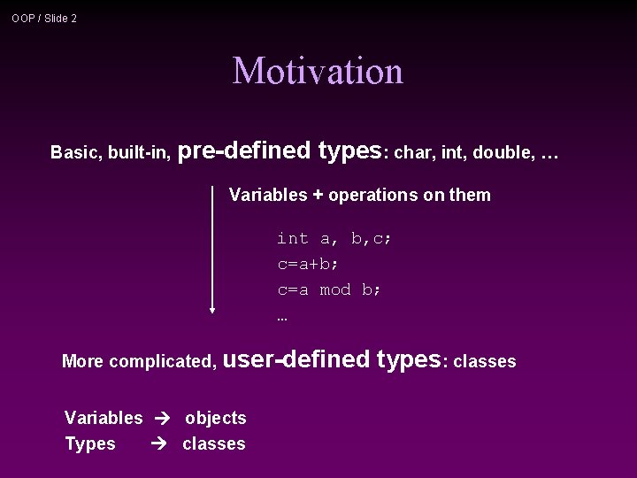 OOP / Slide 2 Motivation Basic, built-in, pre-defined types: char, int, double, … Variables