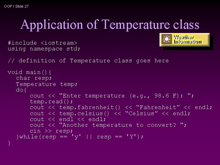 OOP / Slide 27 Application of Temperature class #include <iostream> using namespace std; //