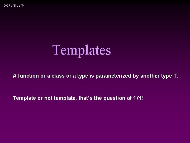 OOP / Slide 34 Templates A function or a class or a type is