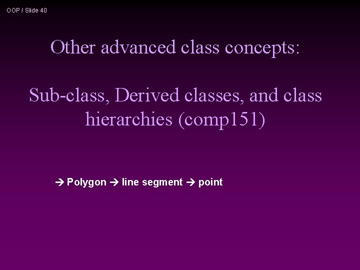 OOP / Slide 40 Other advanced class concepts: Sub-class, Derived classes, and class hierarchies