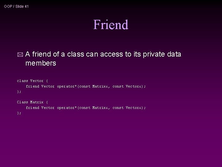 OOP / Slide 41 Friend * A friend of a class can access to