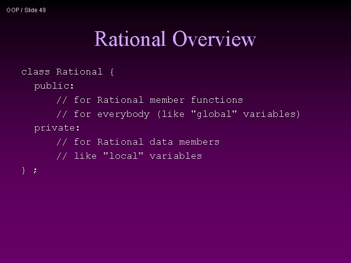 OOP / Slide 49 Rational Overview class Rational { public: // for Rational member