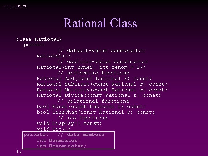 OOP / Slide 50 Rational Class class Rational{ public: // default-value constructor Rational(); //