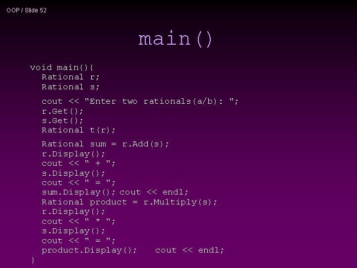 OOP / Slide 52 main() void main(){ Rational r; Rational s; cout << "Enter