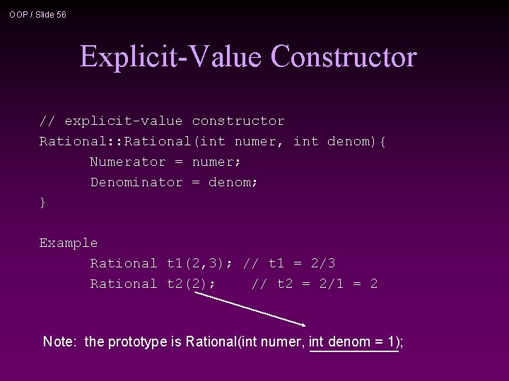 OOP / Slide 56 Explicit-Value Constructor // explicit-value constructor Rational: : Rational(int numer, int