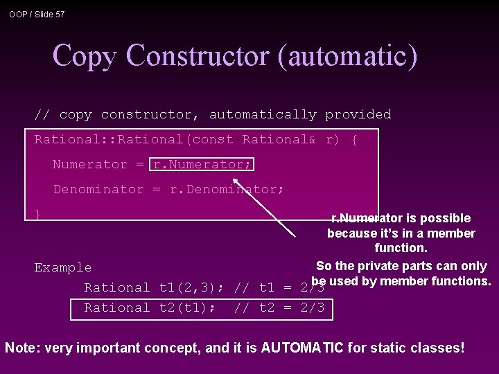 OOP / Slide 57 Copy Constructor (automatic) // copy constructor, automatically provided Rational: :