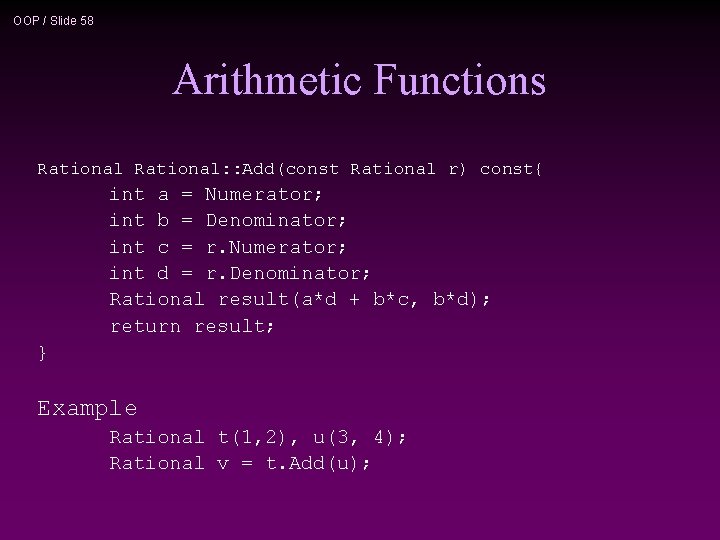 OOP / Slide 58 Arithmetic Functions Rational: : Add(const Rational r) const{ int a