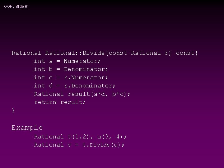 OOP / Slide 61 Rational: : Divide(const Rational r) const{ int a = Numerator;