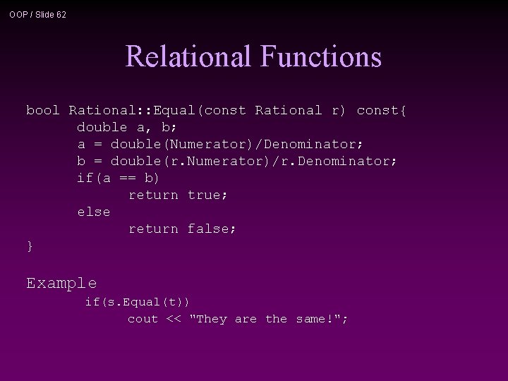 OOP / Slide 62 Relational Functions bool Rational: : Equal(const Rational r) const{ double