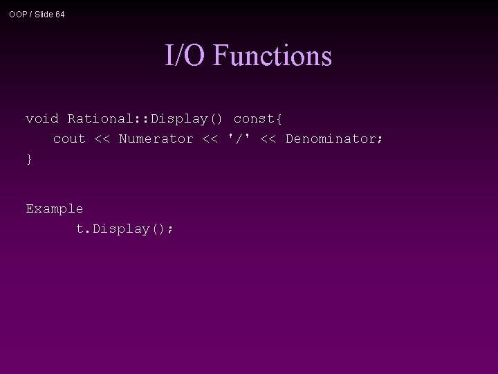 OOP / Slide 64 I/O Functions void Rational: : Display() const{ cout << Numerator