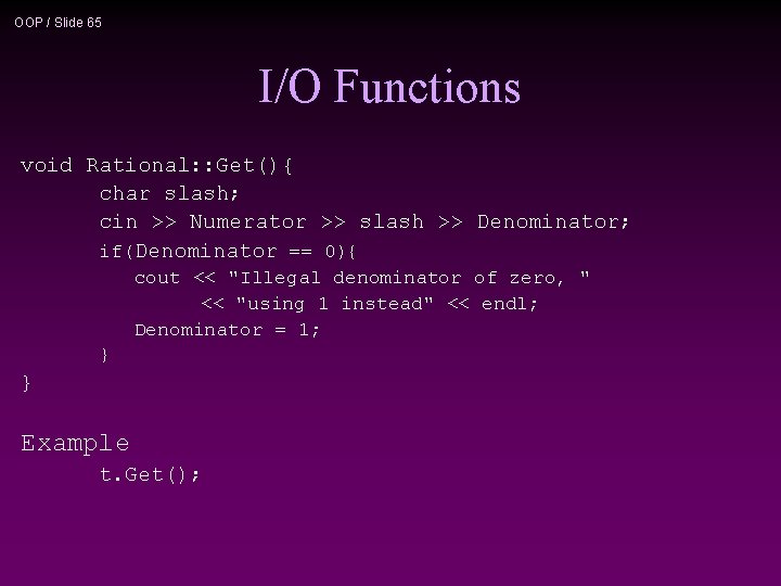 OOP / Slide 65 I/O Functions void Rational: : Get(){ char slash; cin >>