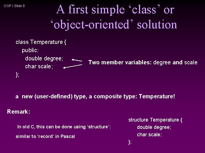 OOP / Slide 8 A first simple ‘class’ or ‘object-oriented’ solution class Temperature {