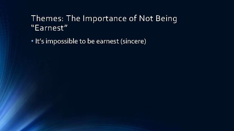 Themes: The Importance of Not Being “Earnest” • It’s impossible to be earnest (sincere)