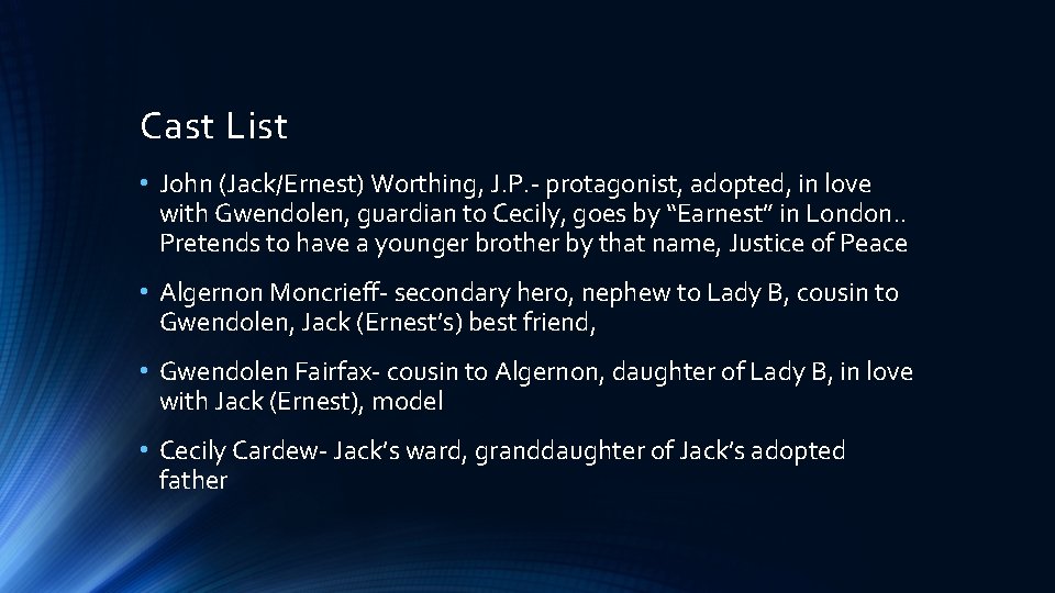 Cast List • John (Jack/Ernest) Worthing, J. P. - protagonist, adopted, in love with