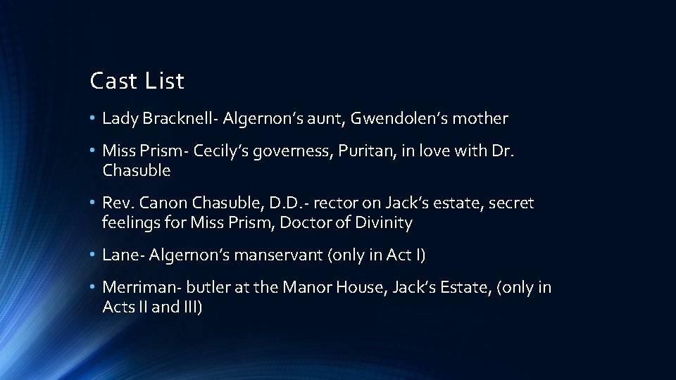Cast List • Lady Bracknell- Algernon’s aunt, Gwendolen’s mother • Miss Prism- Cecily’s governess,