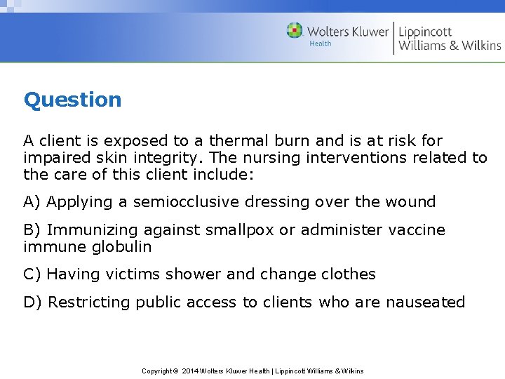Question A client is exposed to a thermal burn and is at risk for