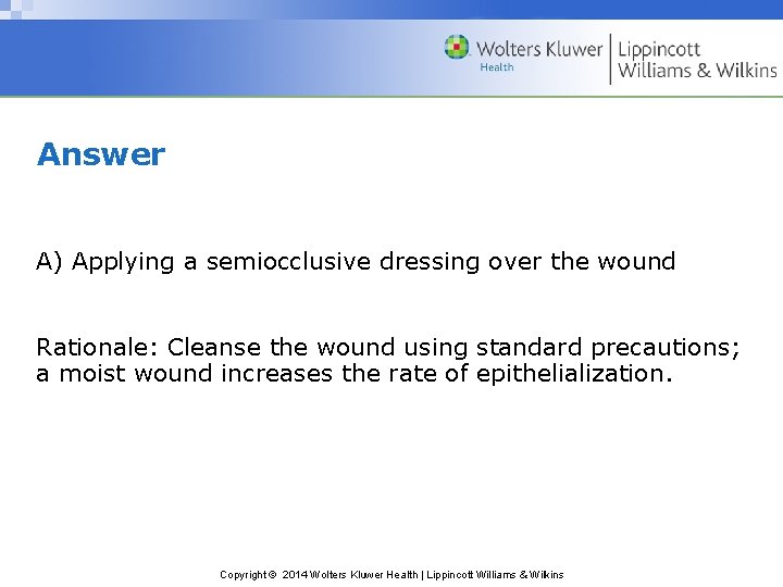 Answer A) Applying a semiocclusive dressing over the wound Rationale: Cleanse the wound using