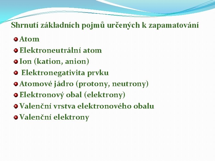 Shrnutí základních pojmů určených k zapamatování Atom Elektroneutrální atom Ion (kation, anion) Elektronegativita prvku