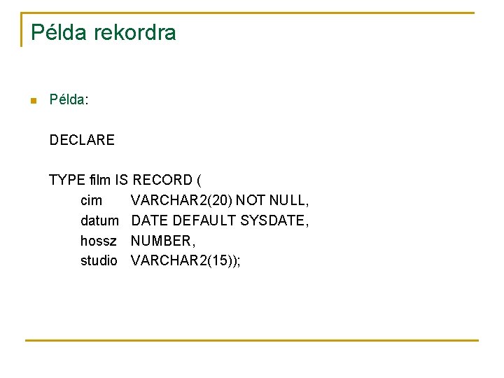 Példa rekordra n Példa: DECLARE TYPE film IS RECORD ( cim VARCHAR 2(20) NOT