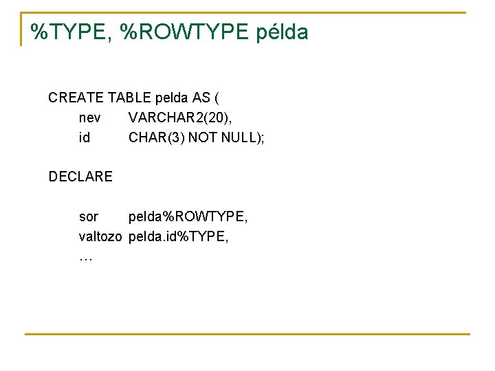 %TYPE, %ROWTYPE példa CREATE TABLE pelda AS ( nev VARCHAR 2(20), id CHAR(3) NOT