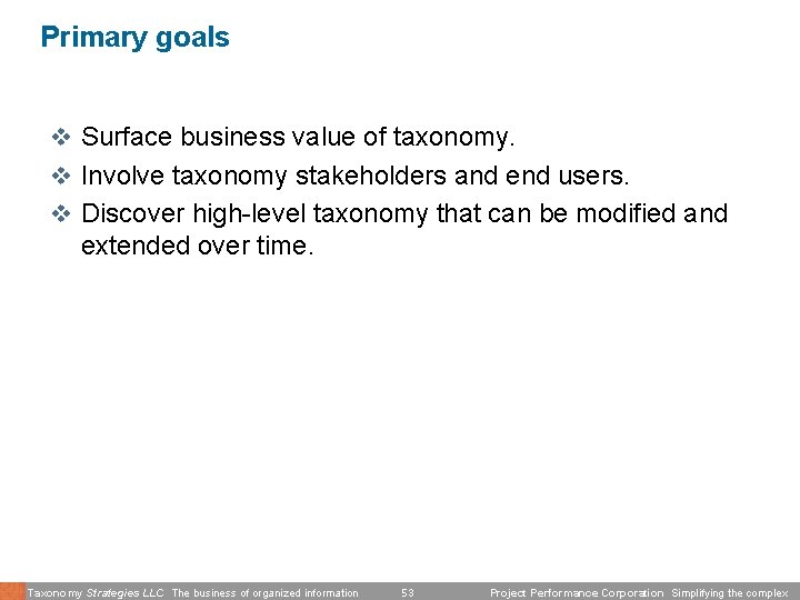 Primary goals v Surface business value of taxonomy. v Involve taxonomy stakeholders and end