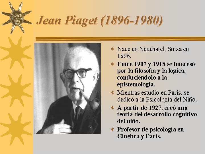 Jean Piaget (1896 -1980) ¬ Nace en Neuchatel, Suiza en 1896. ¬ Entre 1907