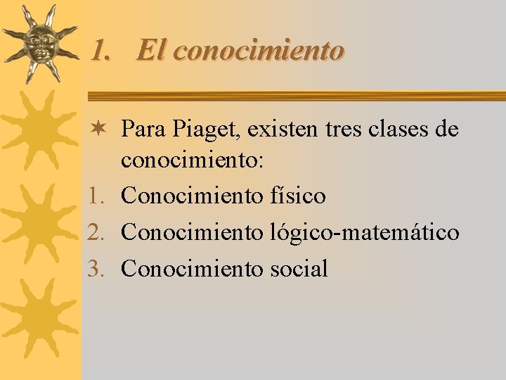 1. El conocimiento ¬ Para Piaget, existen tres clases de conocimiento: 1. Conocimiento físico