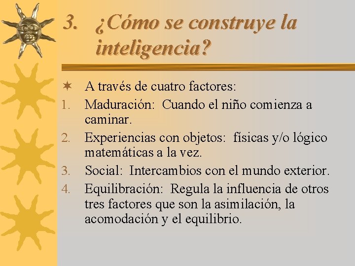 3. ¿Cómo se construye la inteligencia? ¬ A través de cuatro factores: 1. Maduración: