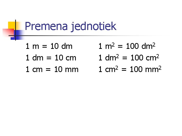 Premena jednotiek 1 m = 10 dm 1 dm = 10 cm 1 cm