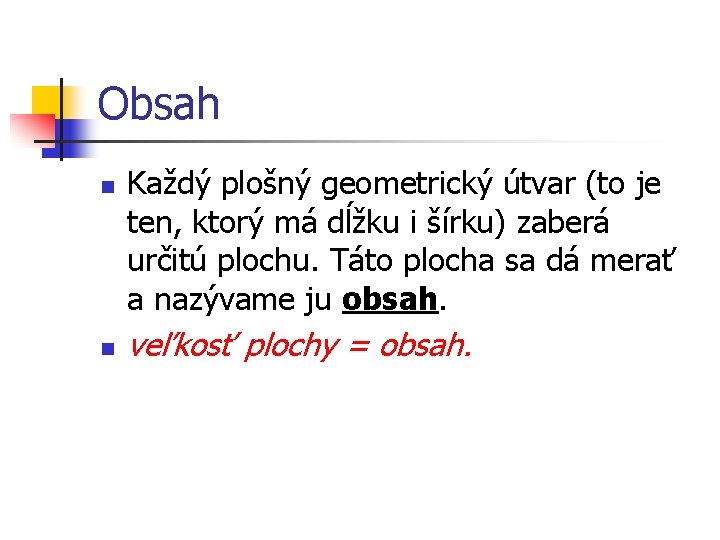 Obsah n n Každý plošný geometrický útvar (to je ten, ktorý má dĺžku i