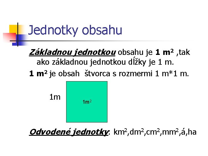 Jednotky obsahu Základnou jednotkou obsahu je 1 m 2 , tak ako základnou jednotkou