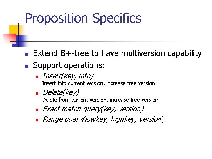 Proposition Specifics n n Extend B+-tree to have multiversion capability Support operations: n Insert(key,