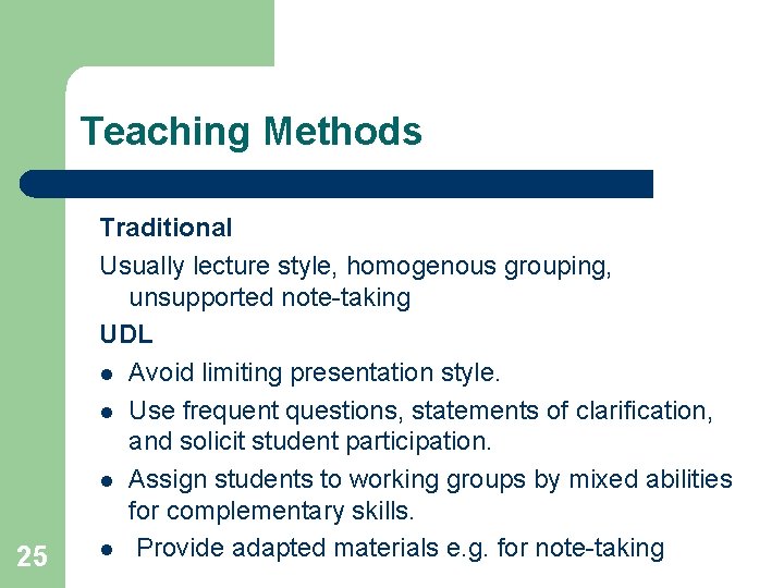 Teaching Methods 25 Traditional Usually lecture style, homogenous grouping, unsupported note-taking UDL l Avoid