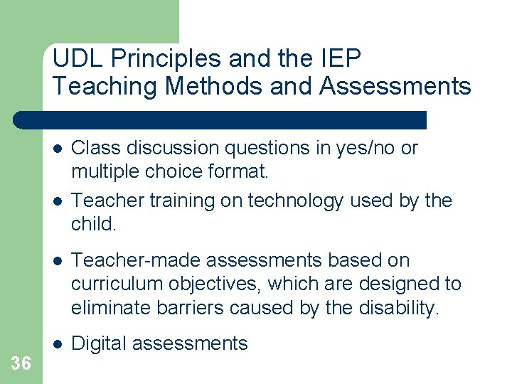 UDL Principles and the IEP Teaching Methods and Assessments l l 36 Class discussion