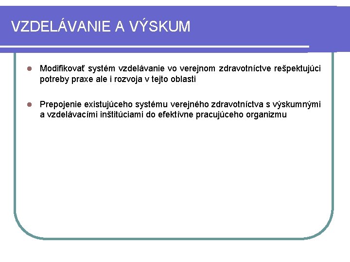 VZDELÁVANIE A VÝSKUM l Modifikovať systém vzdelávanie vo verejnom zdravotníctve rešpektujúci potreby praxe ale