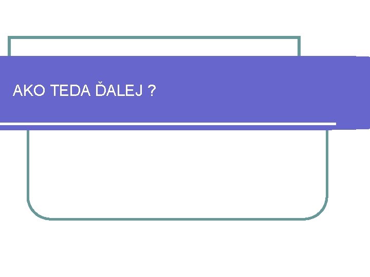 AKO TEDA ĎALEJ ? 