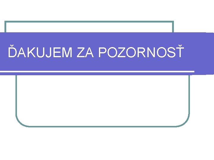 ĎAKUJEM ZA POZORNOSŤ 